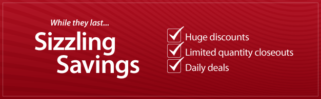 Sizzling Savings While They Last! Huge Discounts, Limited Quantity Closeouts, Daily Deals!