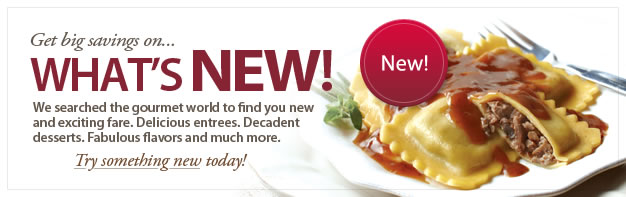 We searched the gourmet world to find you new and exciting fare. Delicious entrees. Decadent desserts. Fabulous flavors and much more. Try something new today!