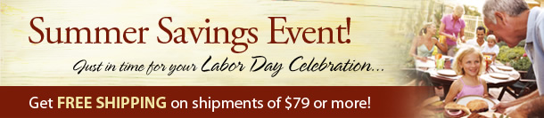 Summer Savings Event... just in time for your Labor Day Celebration. Get FREE SHIPPING on shipments of $79 or more!