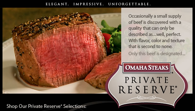 Occasionally a small supply of beef is discovered with a quality that can only be described as... well, perfect. With flavor, color and texture that is second to none. Only this beef is designated as Omaha Steaks Private Reserve.