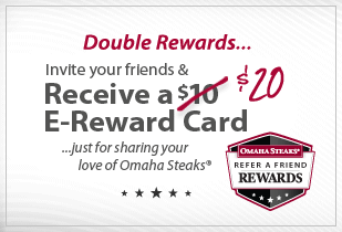 Refer your friends and get rewarded! Receive a $20 Referral Reward E-Card just for sharing your love of Omaha Steaks!