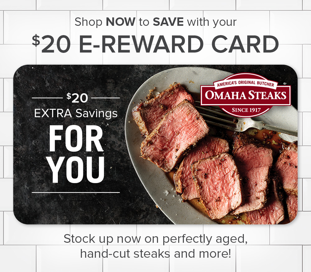 Redeem your 20 Reward Card today! Omaha Steaks