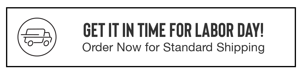 GET IT IN TIME FOR LABOR DAY! Order Now for Standard Shipping