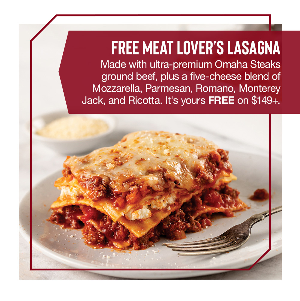 FREE MEAT LOVER'S LASAgnA | Made with ultra-premium Omaha Steaks ground beef, plus a five-cheese blend of Mozzarella, Parmesan, Romano, Monterey Jack, and Ricotta. It's yours FREE on $149+.