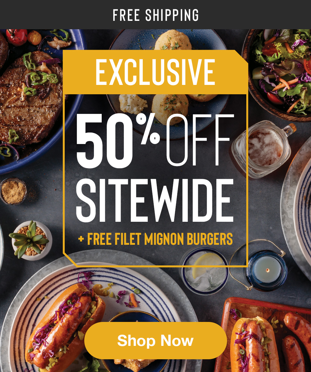 FREE SHIPPING | EXCLUSIVE 50% OFF SITEWIDE + FREE FILET MIGNON BURGERS || Shop Now
