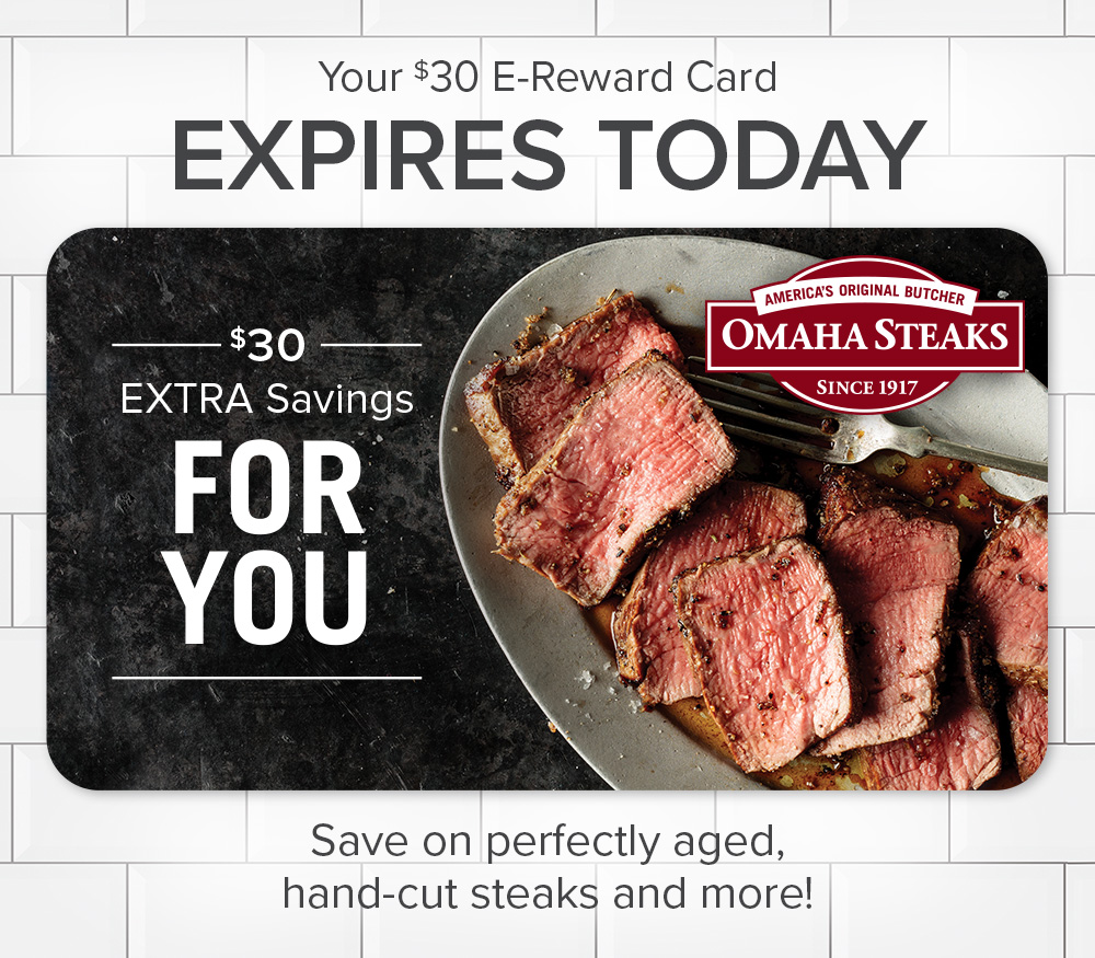 Your $30 E-Reward Card EXPIRES TODAY | $30 Extra Savings For You |  Save on perfectly aged, hand-cut steaks and more!