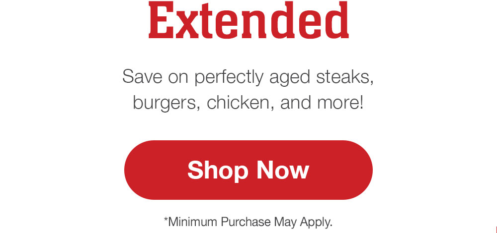 Extended | Save on perfectly aged steaks, burgers, chicken, and more! || Shop Now | *Minimum Purchase May Apply.