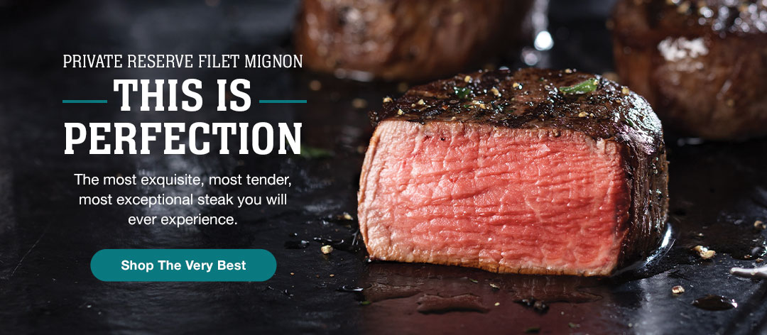 Private Reserve Filet Mignon. This is perfection. The most exquisite, most tender, most exceptional steak you will ever experience. Shop the very best.