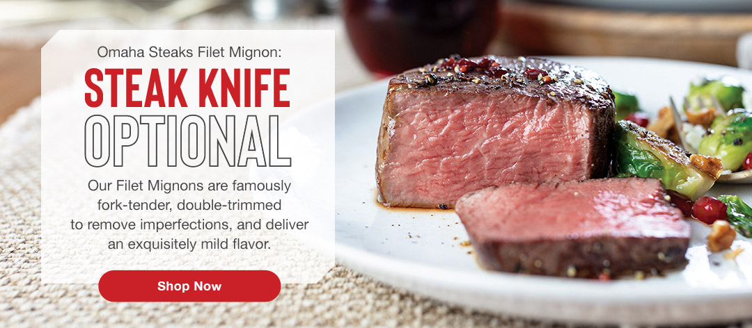 Omaha Steaks Filet Mignon: Steak Knife Optional. Our Filet Mignons are famously fork-tender, double-trimmed to remove imperfections, and deliver an exquisitely mild flavor. Shop Now