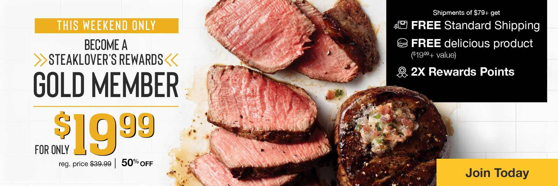 This weekend only. Become a steaklover's rewards gold member. For only $19.99. Reg. Price $39.99 50% off