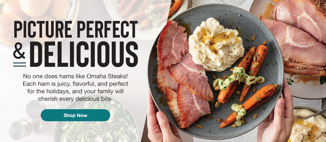 PICTURE PERFECT & DELICIOUS. No one does hams like Omaha Steaks! Each ham is juicy, flavorful, and perfect for the holidays, and your family will cherish every delicious bite. SHOP NOW